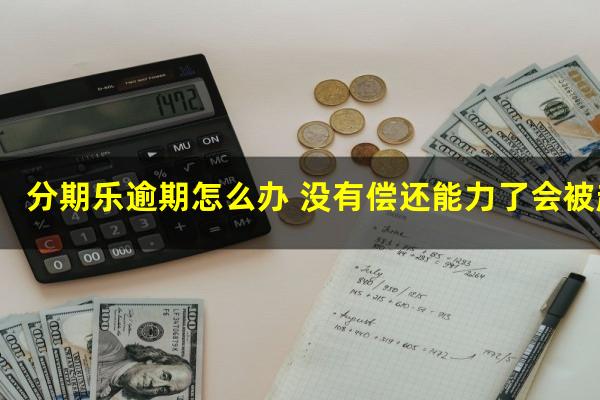 分期乐逾期怎么办 没有偿还能力了会被起诉吗
